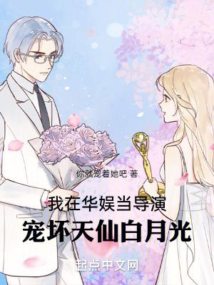 我在华娱当导演宠坏天仙白月光篱笆文学