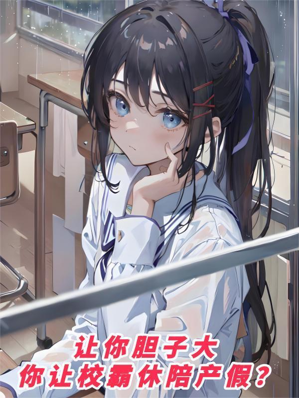让你胆子大,你让校霸休陪产假?