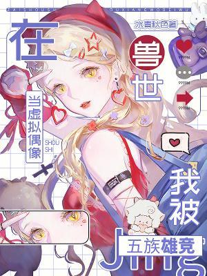 在兽世当虚拟偶像，我被五族雄竞